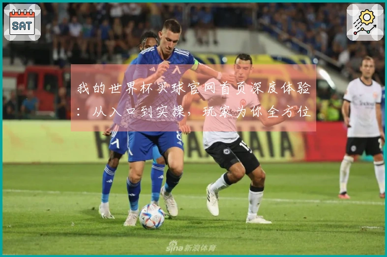 我的世界杯买球官网首页深度体验：从入口到实操，玩家为你全方位分享