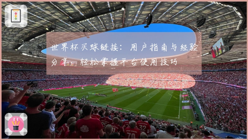 世界杯买球链接：用户指南与经验分享，轻松掌握平台使用技巧