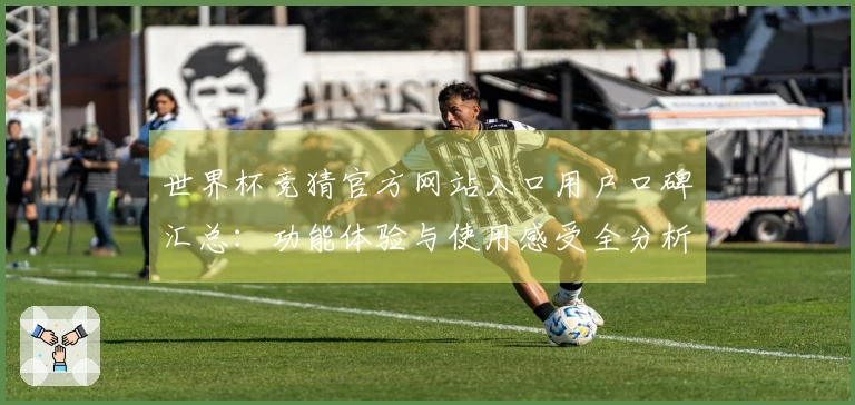世界杯竞猜官方网站入口用户口碑汇总：功能体验与使用感受全分析