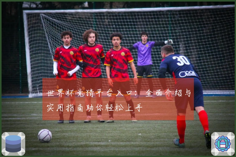 世界杯竞猜平台入口：全面介绍与实用指南助你轻松上手