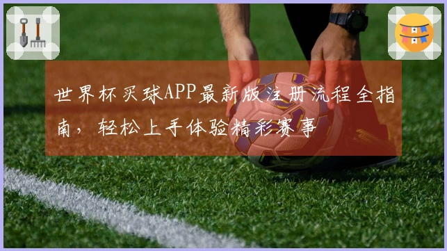 世界杯买球APP最新版注册流程全指南，轻松上手体验精彩赛事