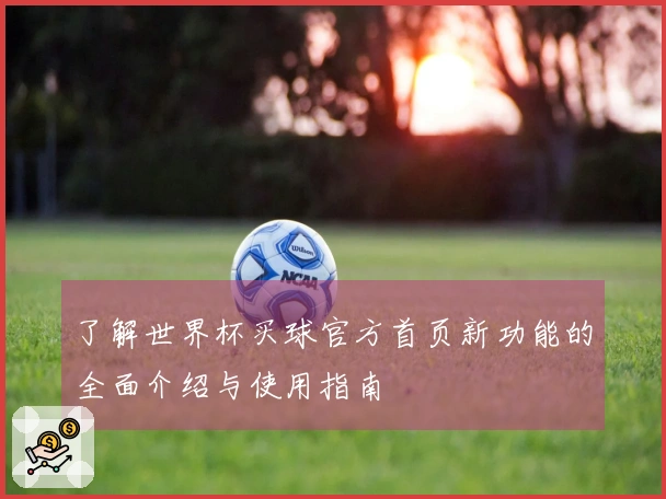 了解世界杯买球官方首页新功能的全面介绍与使用指南