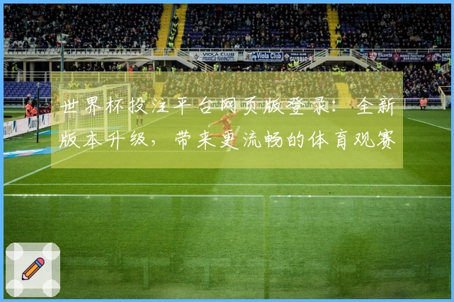 世界杯投注平台网页版登录：全新版本升级，带来更流畅的体育观赛与投注新体验