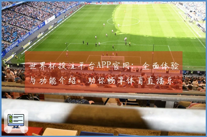 世界杯投注平台APP官网：全面体验与功能介绍，助你畅享体育直播乐趣