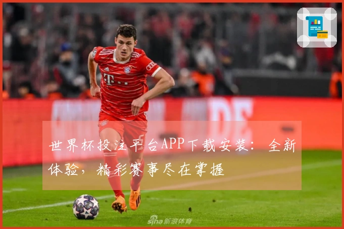 世界杯投注平台APP下载安装：全新体验，精彩赛事尽在掌握