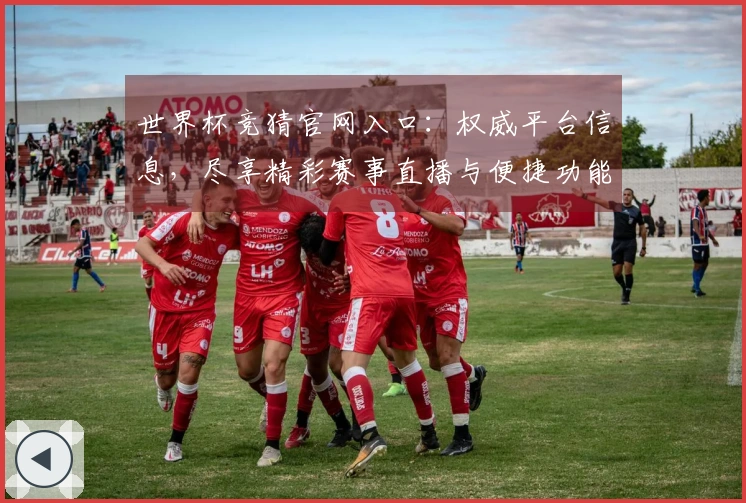 世界杯竞猜官网入口：权威平台信息，尽享精彩赛事直播与便捷功能体验