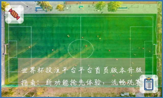 世界杯投注平台平台首页版本升级指南：新功能抢先体验，流畅观赛尽在掌握