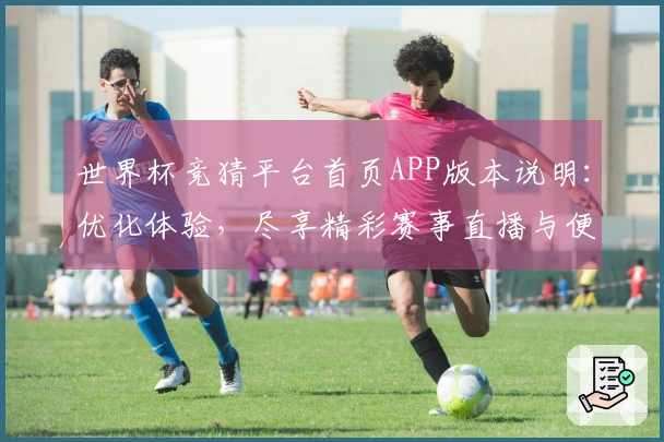世界杯竞猜平台首页APP版本说明：优化体验，尽享精彩赛事直播与便捷投注指引