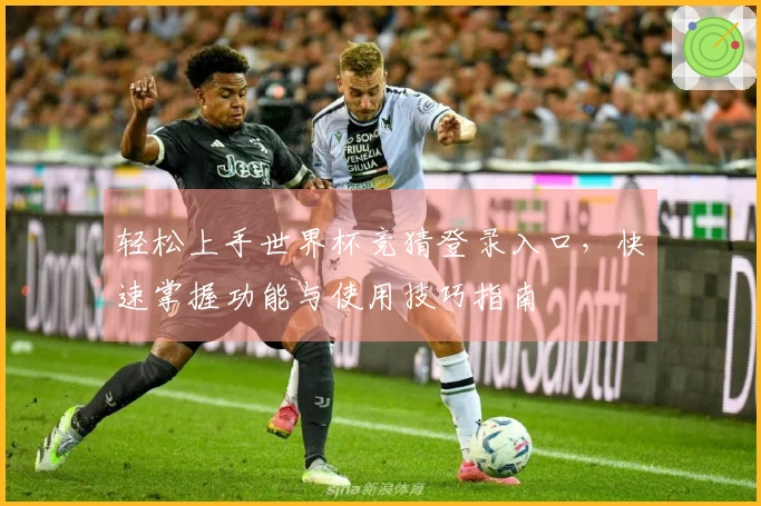 轻松上手世界杯竞猜登录入口，快速掌握功能与使用技巧指南