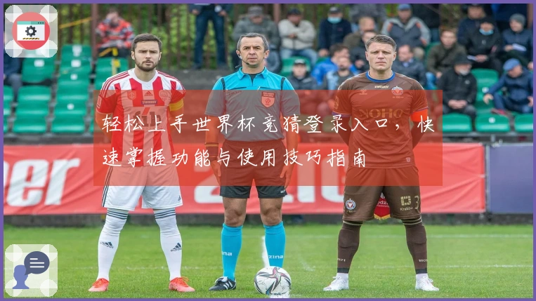 轻松上手世界杯竞猜登录入口，快速掌握功能与使用技巧指南