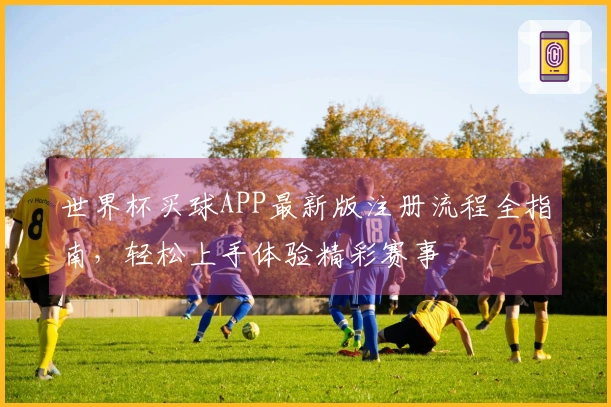 世界杯买球APP最新版注册流程全指南，轻松上手体验精彩赛事