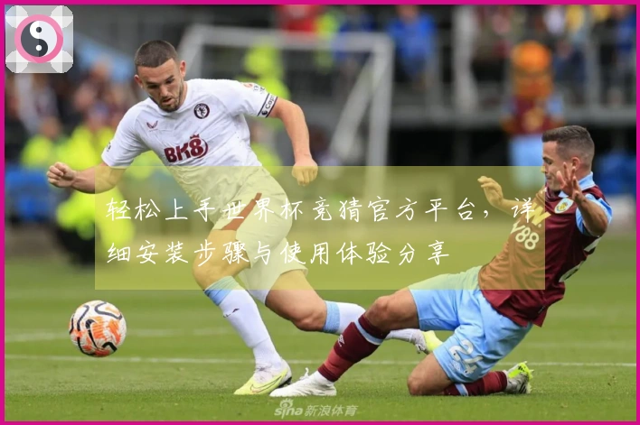 轻松上手世界杯竞猜官方平台，详细安装步骤与使用体验分享