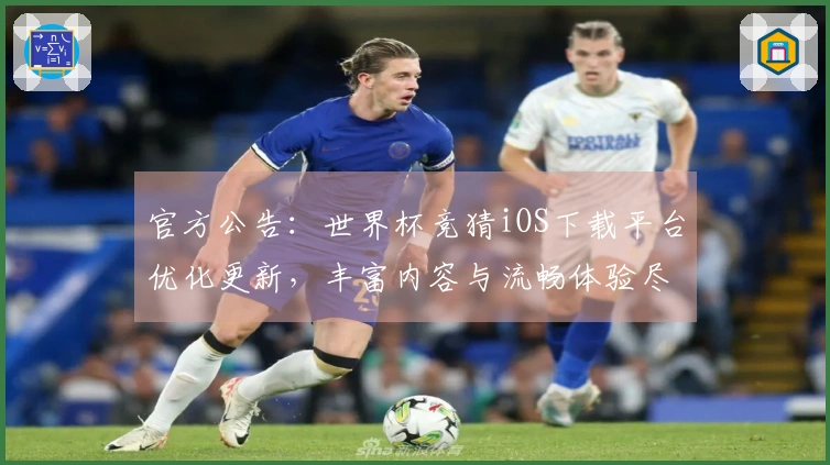 官方公告：世界杯竞猜iOS下载平台优化更新，丰富内容与流畅体验尽在掌握