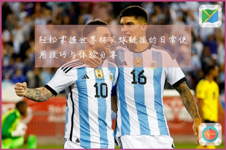 轻松掌握世界杯买球链接的日常使用技巧与体验分享