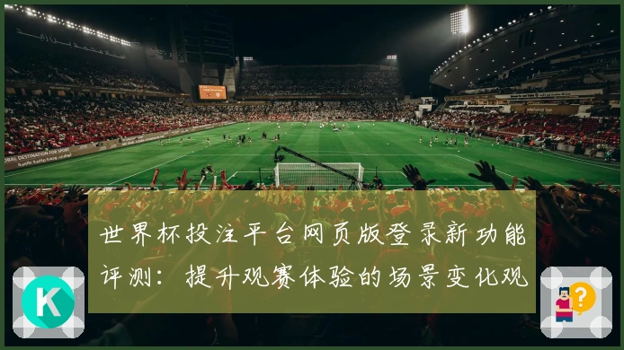 世界杯投注平台网页版登录新功能评测：提升观赛体验的场景变化观察