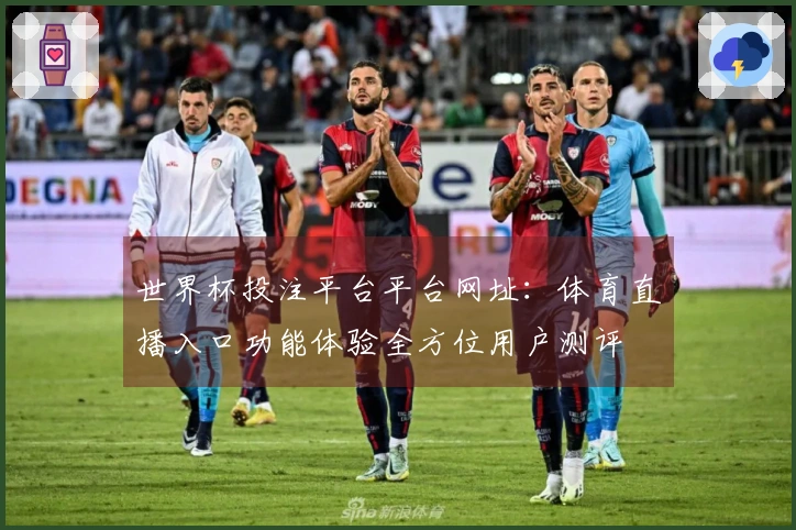 世界杯投注平台平台网址：体育直播入口功能体验全方位用户测评