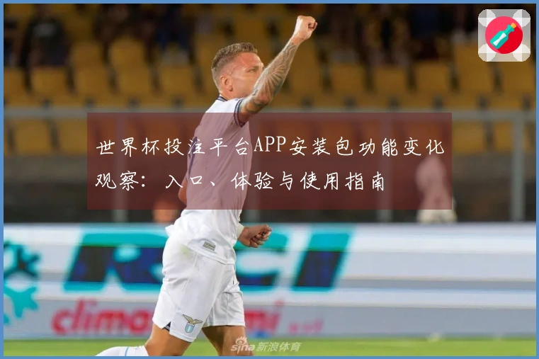 世界杯投注平台APP安装包功能变化观察：入口、体验与使用指南