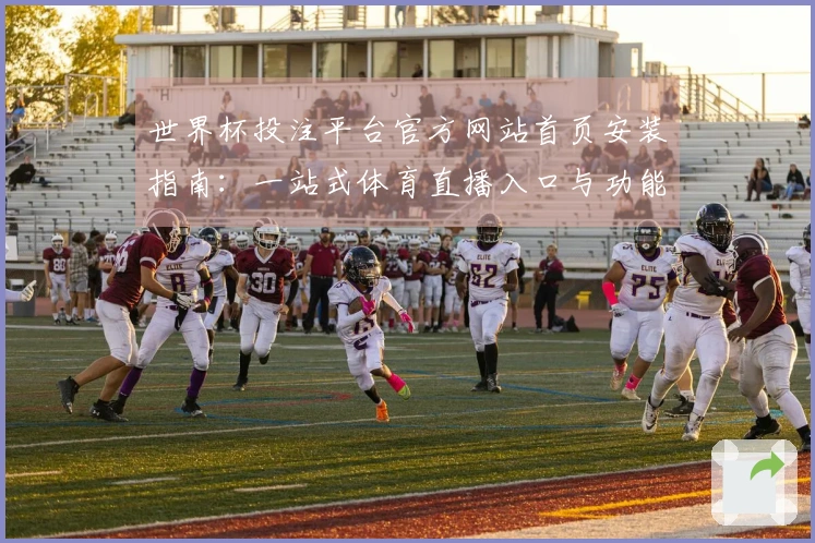 世界杯投注平台官方网站首页安装指南：一站式体育直播入口与功能全解析