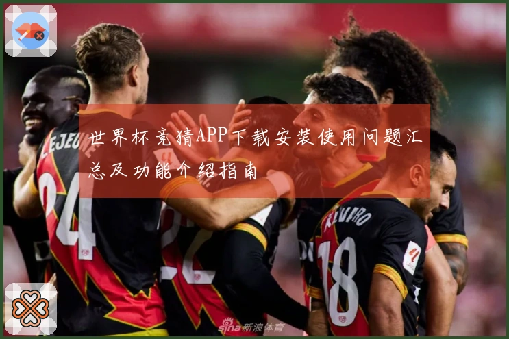 世界杯竞猜APP下载安装使用问题汇总及功能介绍指南