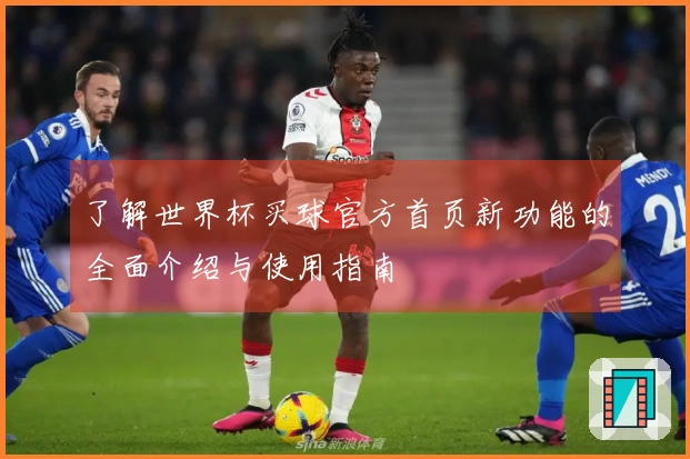 了解世界杯买球官方首页新功能的全面介绍与使用指南