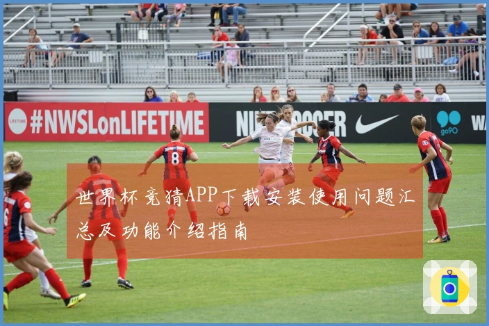 世界杯竞猜APP下载安装使用问题汇总及功能介绍指南